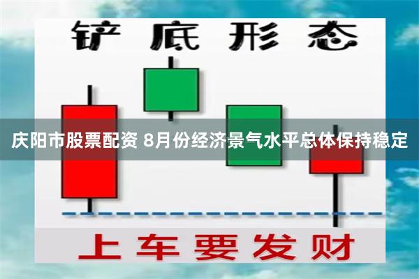 庆阳市股票配资 8月份经济景气水平总体保持稳定