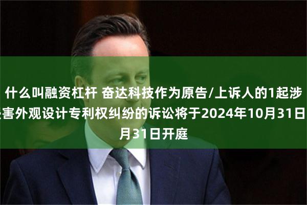 什么叫融资杠杆 奋达科技作为原告/上诉人的1起涉及侵害外观设计专利权纠纷的诉讼将于2024年10月31日开庭