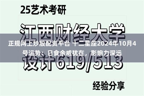 正规网上炒股配资平台 十二星座2024年10月4号运势：日食余威犹在，影响力深远