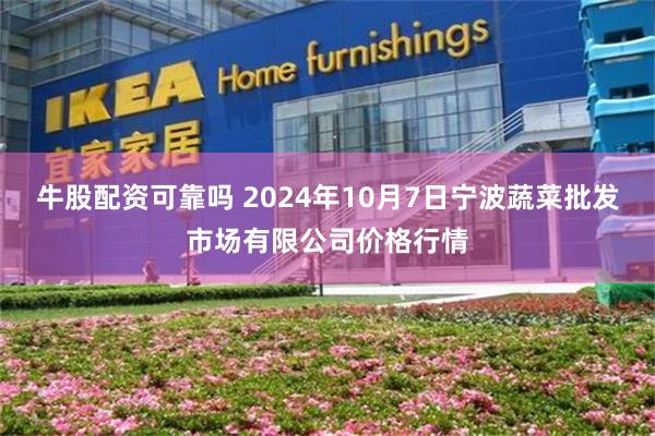 牛股配资可靠吗 2024年10月7日宁波蔬菜批发市场有限公司价格行情