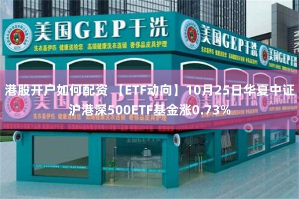 港股开户如何配资 【ETF动向】10月25日华夏中证沪港深500ETF基金涨0.73%