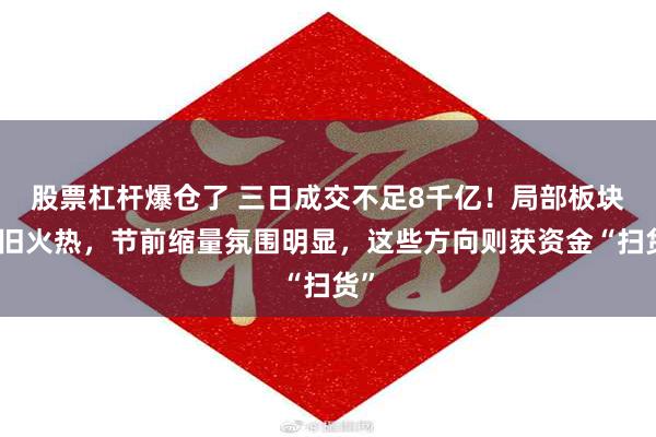 股票杠杆爆仓了 三日成交不足8千亿！局部板块依旧火热，节前缩量氛围明显，这些方向则获资金“扫货”