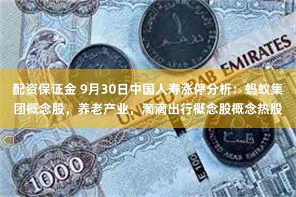 配资保证金 9月30日中国人寿涨停分析：蚂蚁集团概念股，养老产业，滴滴出行概念股概念热股