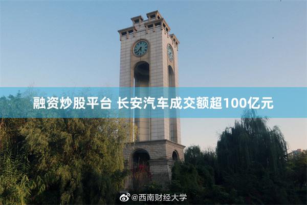 融资炒股平台 长安汽车成交额超100亿元