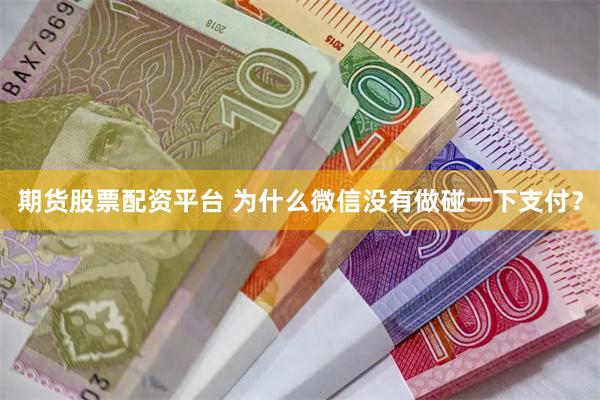 期货股票配资平台 为什么微信没有做碰一下支付？