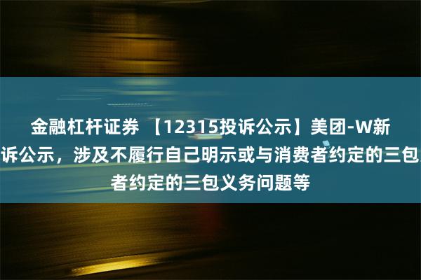 金融杠杆证券 【12315投诉公示】美团-W新增153件投诉公示，涉及不履行自己明示或与消费者约定的三包义务问题等