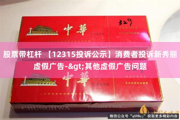 股票带杠杆 【12315投诉公示】消费者投诉新秀丽虚假广告->其他虚假广告问题