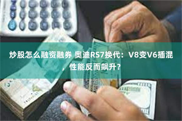 炒股怎么融资融券 奥迪RS7换代：V8变V6插混，性能反而飙升？