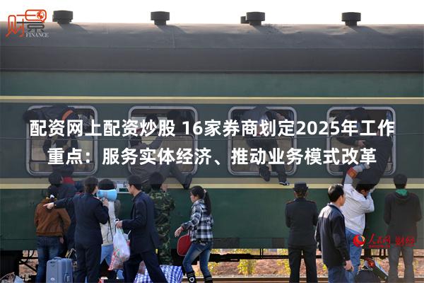 配资网上配资炒股 16家券商划定2025年工作重点：服务实体经济、推动业务模式改革