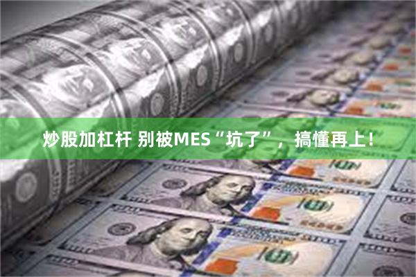 炒股加杠杆 别被MES“坑了”，搞懂再上！