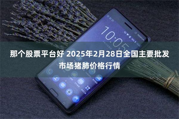 那个股票平台好 2025年2月28日全国主要批发市场猪肺价格行情