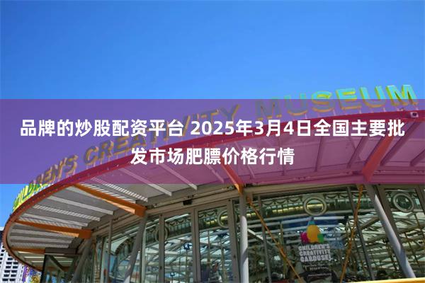 品牌的炒股配资平台 2025年3月4日全国主要批发市场肥膘价格行情