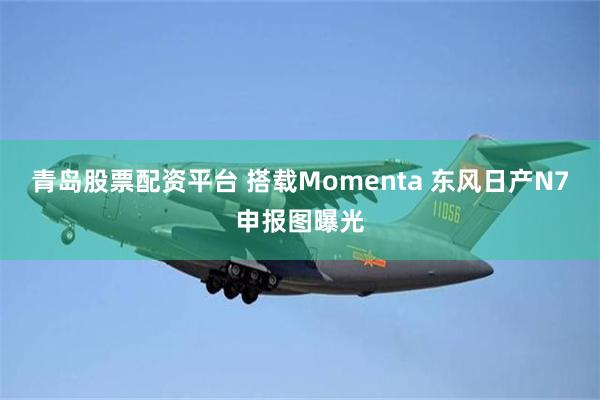 青岛股票配资平台 搭载Momenta 东风日产N7申报图曝光