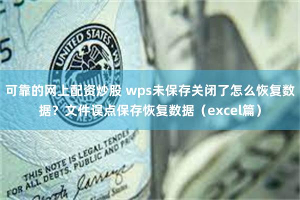 可靠的网上配资炒股 wps未保存关闭了怎么恢复数据？文件误点保存恢复数据（excel篇）